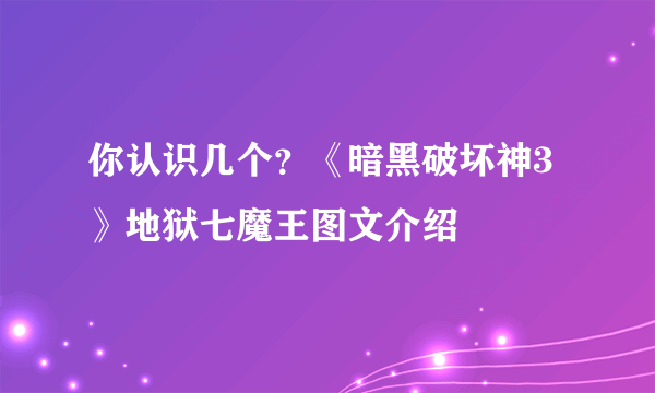 你认识几个？《暗黑破坏神3》地狱七魔王图文介绍