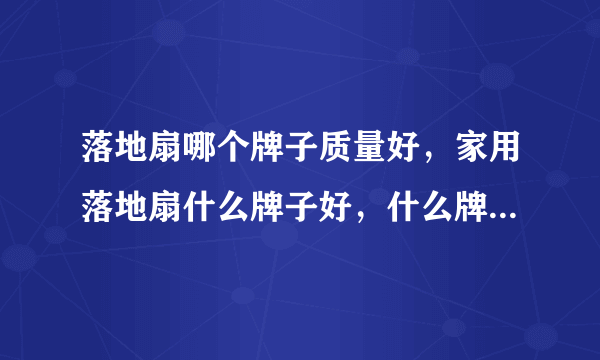 落地扇哪个牌子质量好，家用落地扇什么牌子好，什么牌子的落地扇耐用