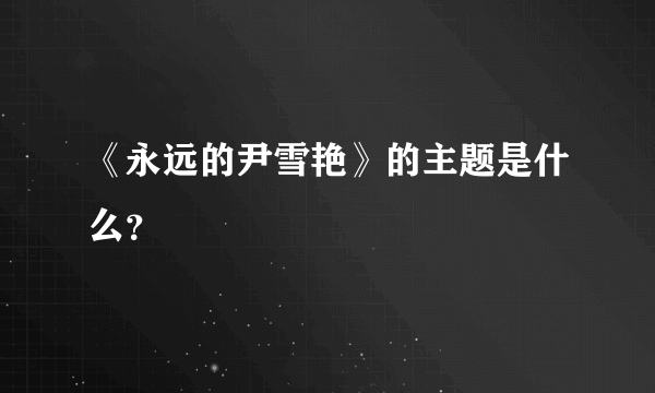 《永远的尹雪艳》的主题是什么？