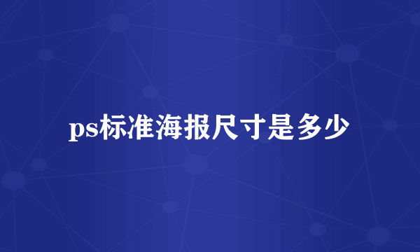 ps标准海报尺寸是多少