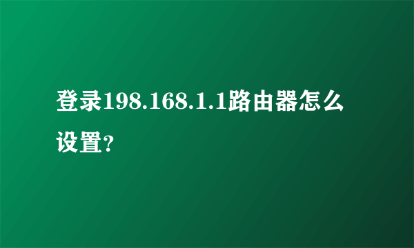 登录198.168.1.1路由器怎么设置？