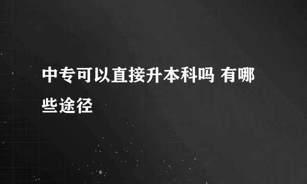 中专可以直接升本科吗 有哪些途径