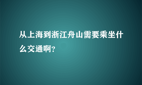 从上海到浙江舟山需要乘坐什么交通啊？