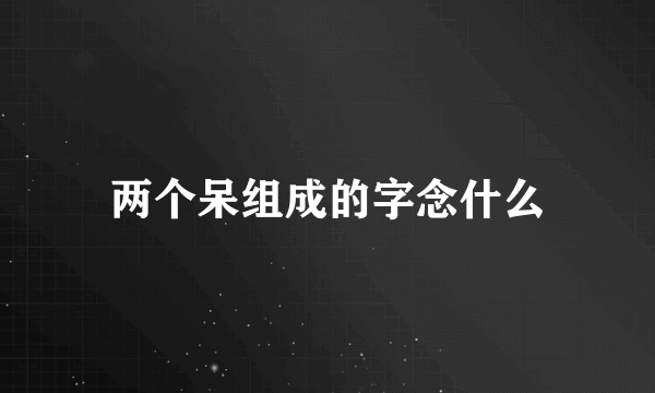 两个呆组成的字念什么