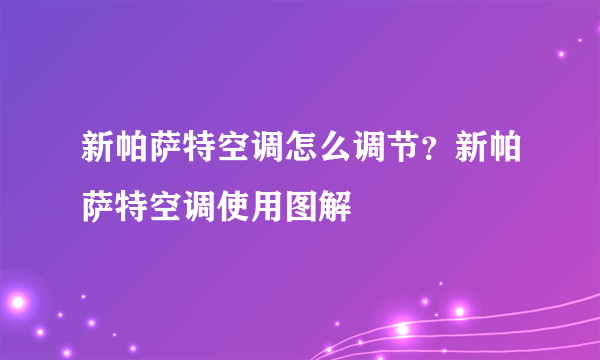 新帕萨特空调怎么调节？新帕萨特空调使用图解