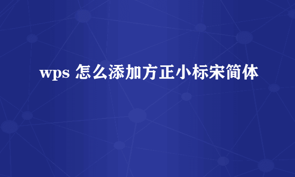 wps 怎么添加方正小标宋简体