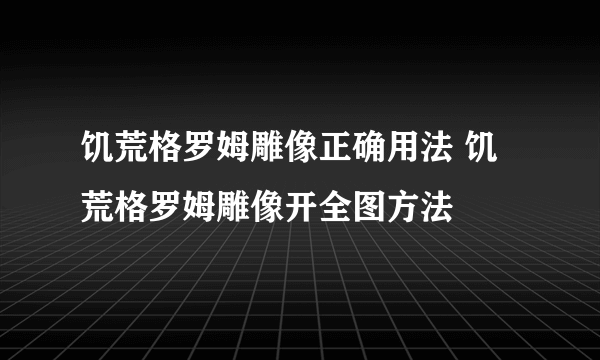 饥荒格罗姆雕像正确用法 饥荒格罗姆雕像开全图方法