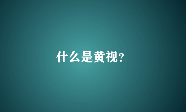 什么是黄视？