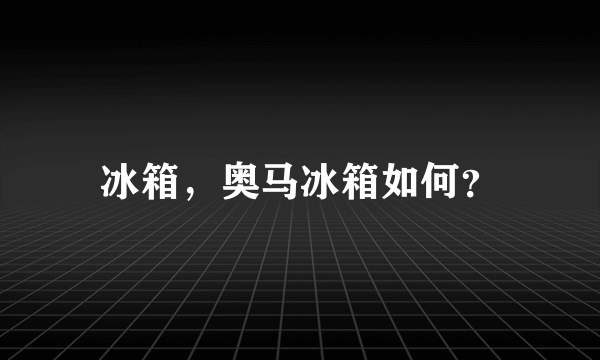 冰箱，奥马冰箱如何？