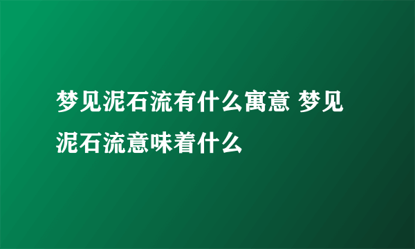 梦见泥石流有什么寓意 梦见泥石流意味着什么 