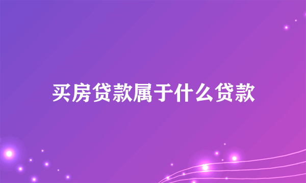 买房贷款属于什么贷款