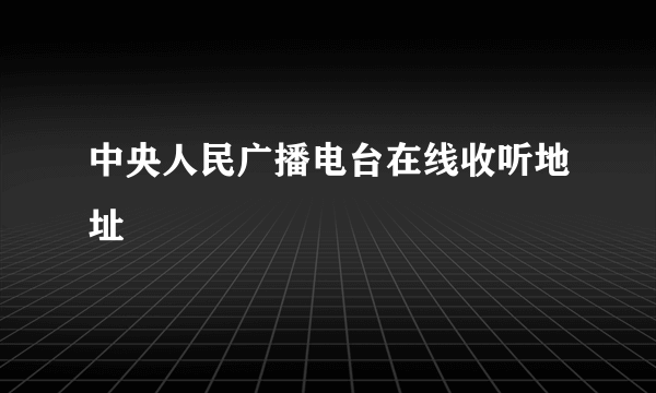 中央人民广播电台在线收听地址