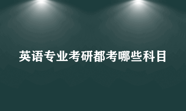 英语专业考研都考哪些科目