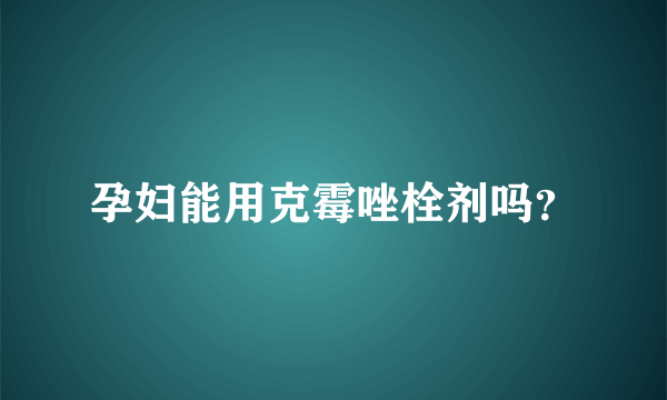 孕妇能用克霉唑栓剂吗？