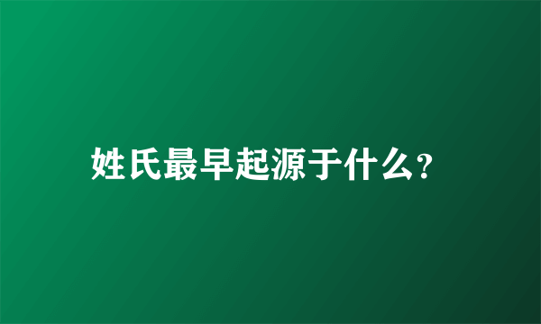 姓氏最早起源于什么？