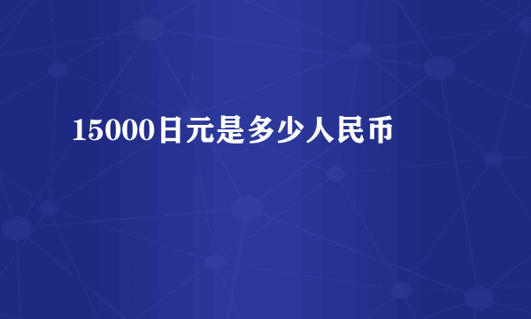 15000日元是多少人民币