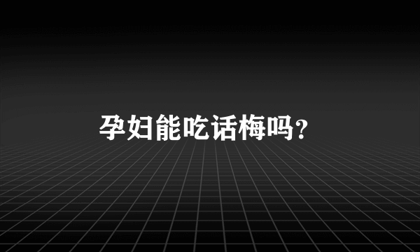 孕妇能吃话梅吗？