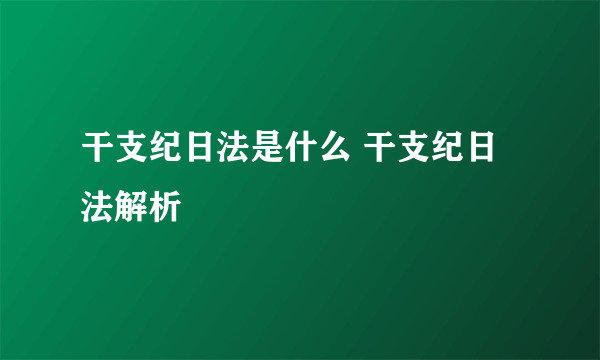 干支纪日法是什么 干支纪日法解析