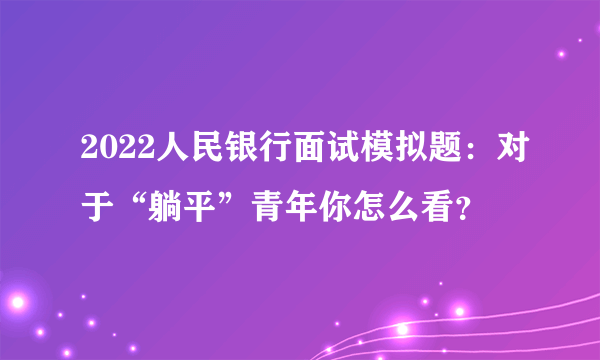 2022人民银行面试模拟题：对于“躺平”青年你怎么看？