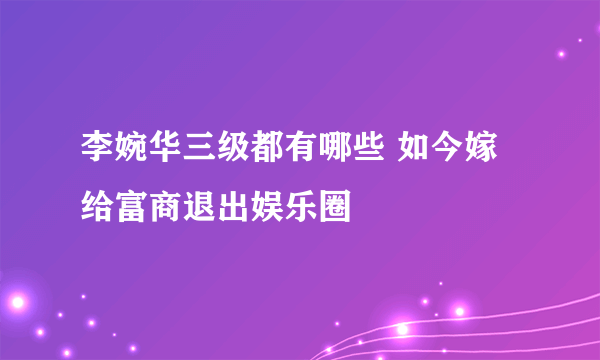 李婉华三级都有哪些 如今嫁给富商退出娱乐圈 