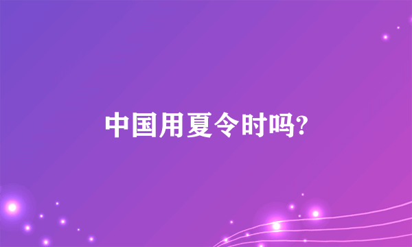 中国用夏令时吗?