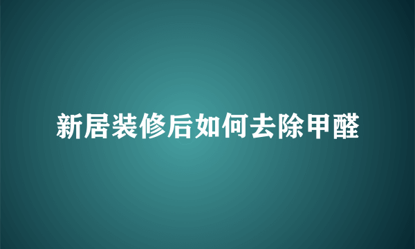 新居装修后如何去除甲醛