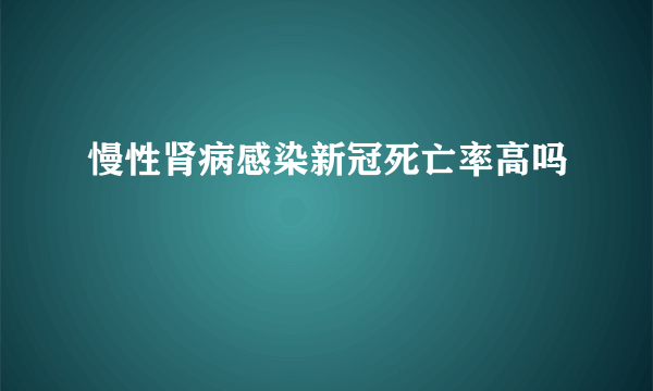 慢性肾病感染新冠死亡率高吗