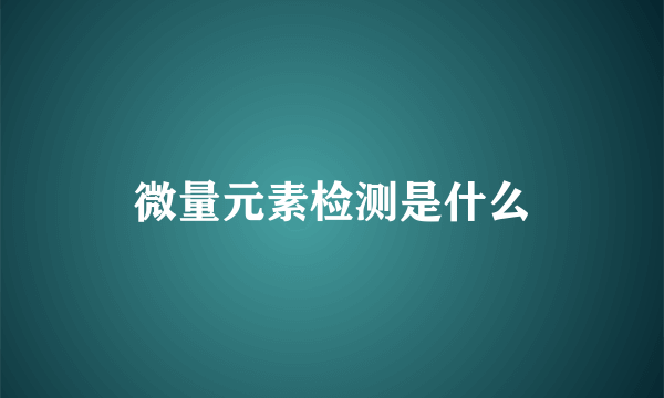 微量元素检测是什么