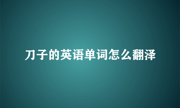 刀子的英语单词怎么翻泽