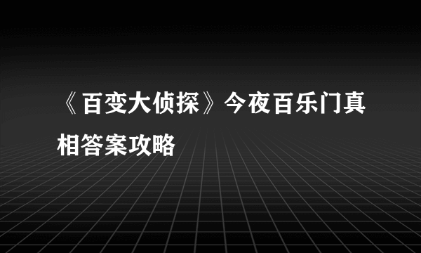 《百变大侦探》今夜百乐门真相答案攻略