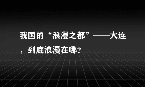 我国的“浪漫之都”——大连，到底浪漫在哪？