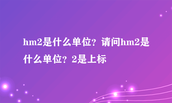 hm2是什么单位？请问hm2是什么单位？2是上标