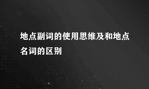 地点副词的使用思维及和地点名词的区别