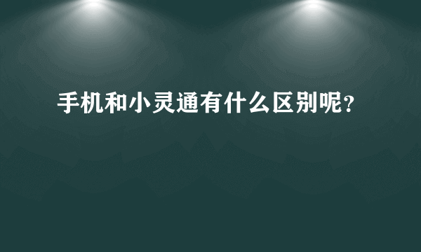 手机和小灵通有什么区别呢？