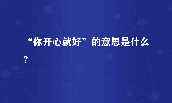 “你开心就好”的意思是什么？