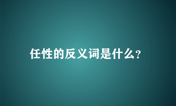 任性的反义词是什么？