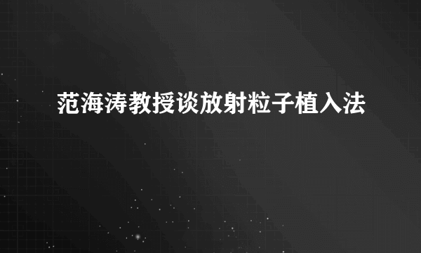 范海涛教授谈放射粒子植入法