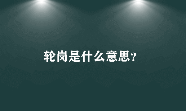 轮岗是什么意思？