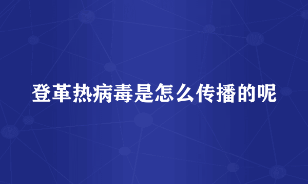 登革热病毒是怎么传播的呢