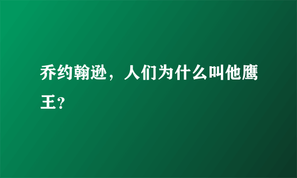 乔约翰逊，人们为什么叫他鹰王？