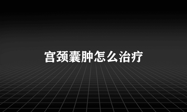 宫颈囊肿怎么治疗