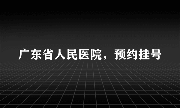 广东省人民医院，预约挂号