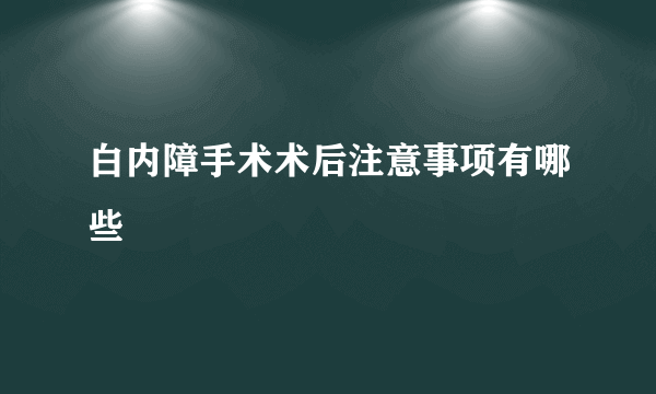 白内障手术术后注意事项有哪些