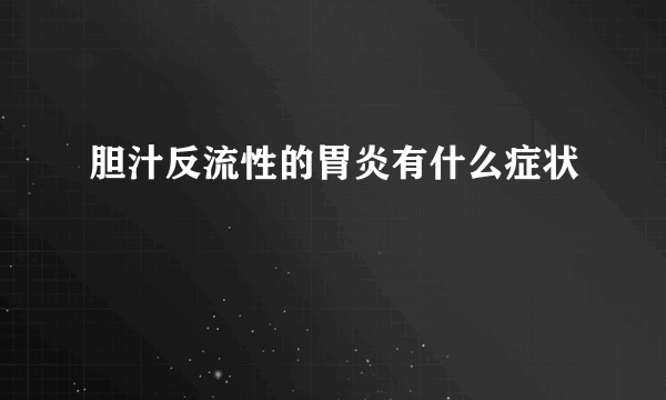 胆汁反流性的胃炎有什么症状