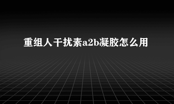 重组人干扰素a2b凝胶怎么用