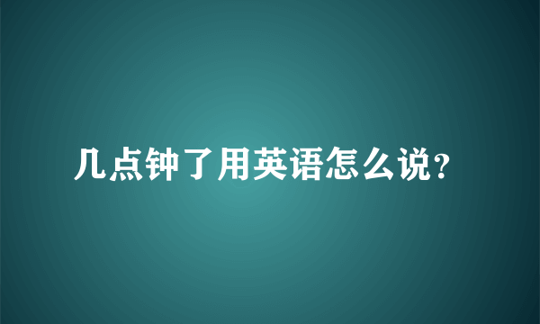 几点钟了用英语怎么说？