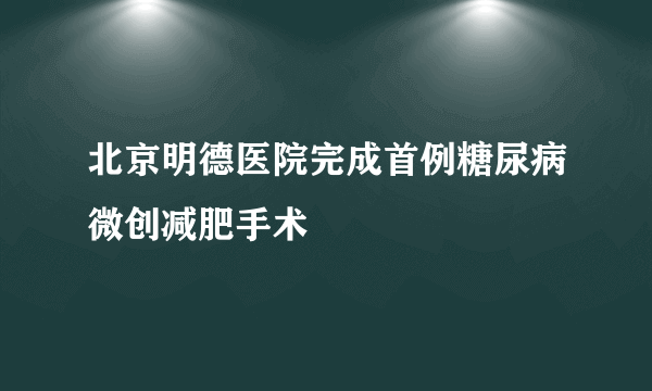 北京明德医院完成首例糖尿病微创减肥手术