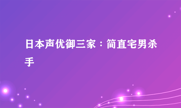 日本声优御三家∶简直宅男杀手