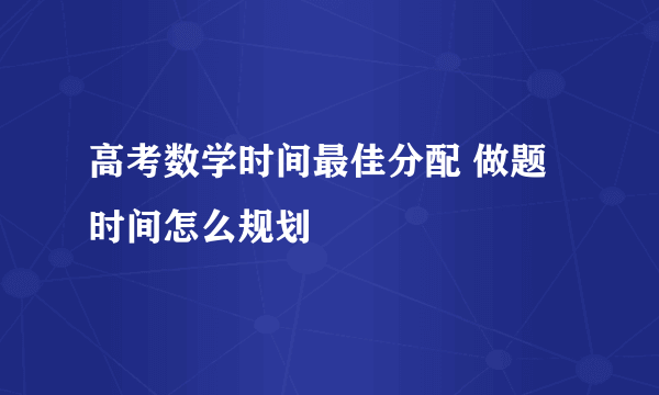 高考数学时间最佳分配 做题时间怎么规划