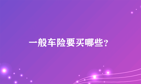 一般车险要买哪些？